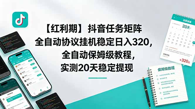 (18839期)【红利期】抖音任务矩阵全自动协议挂机稳定日入 320,全自动保姆级教程,实测20天稳定提现-低成本创业项目大全|短视频带货+AI副业变现|知行创业网