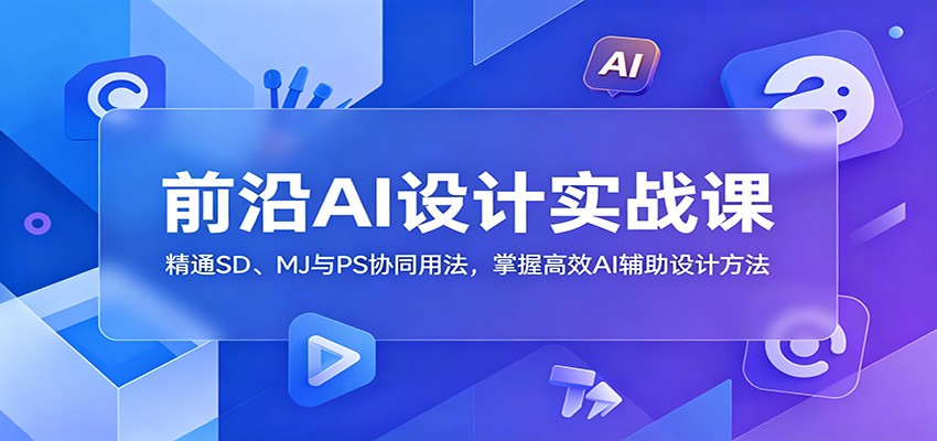 前沿AI设计实战课:精通SD、MJ与PS协同用法,掌握高效AI辅助设计方法-低成本创业项目大全|短视频带货+AI副业变现|知行创业网