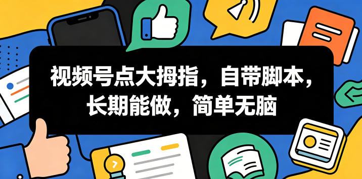 视频号点大拇指，自带脚本，长期能做，简单无脑【揭秘】-低成本创业项目大全｜短视频带货+AI副业变现｜知行创业网