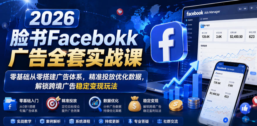2026脸书Facebook广告全套实战课,零基础从零搭建广告体系,精准投放优化数据,解锁跨境广告稳定变现玩法-低成本创业项目大全|短视频带货+AI副业变现|知行创业网