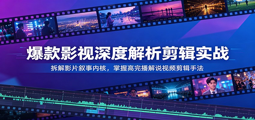 爆款影视深度解析剪辑实战：拆解影片叙事内核，掌握高完播解说视频剪辑手法-低成本创业项目大全｜短视频带货+AI副业变现｜知行创业网