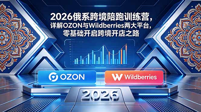 (18846期)2026俄系跨境陪跑训练营,详解OZON与Wildberries两大平台,零基础开启跨境开店之路-低成本创业项目大全|短视频带货+AI副业变现|知行创业网