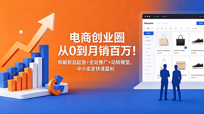 （18831期）电商创业圈从0到月销百万！拆解新品起盘+全站推广+动销模型，中小卖家快速盈利-低成本创业项目大全｜短视频带货+AI副业变现｜知行创业网