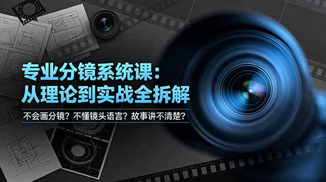 （19049期）不会画分镜？不懂镜头语言？故事讲不清楚？专业分镜系统课，从理论到实战全拆解！-低成本创业项目大全｜短视频带货+AI副业变现｜知行创业网