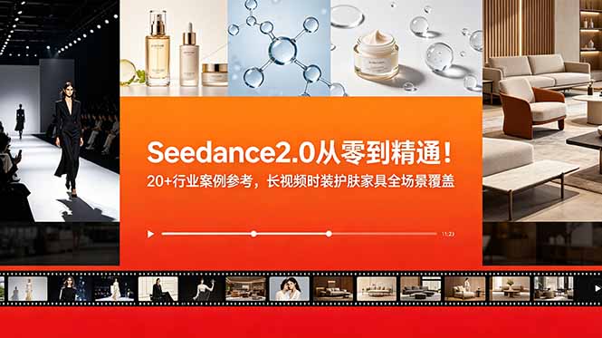 （18934期）Seedance2.0从零到精通！20+行业案例参考，长视频时装护肤家具全场景覆盖-低成本创业项目大全｜短视频带货+AI副业变现｜知行创业网