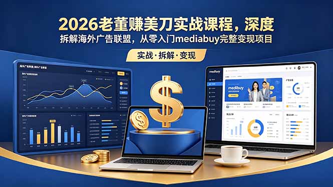 （18935期）2026老董赚美刀实战课程，深度拆解海外广告联盟，从零入门mediabuy完整变现项目-低成本创业项目大全｜短视频带货+AI副业变现｜知行创业网