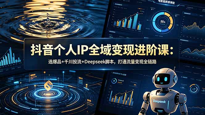 （18966期）抖音个人IP全域变现进阶课-更新26年6月：选爆品+千川投流+Deepseek脚本，打通流量变现全链路-低成本创业项目大全｜短视频带货+AI副业变现｜知行创业网