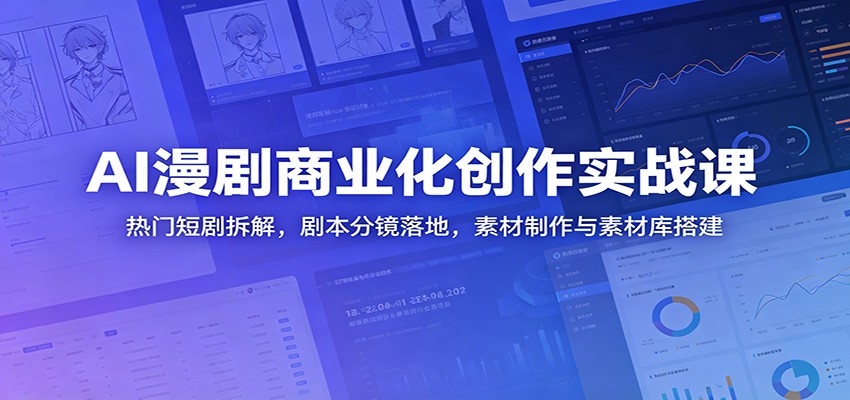 AI漫剧商业化创作实战课:热门短剧拆解,剧本分镜落地,素材制作与素材库搭建-低成本创业项目大全|短视频带货+AI副业变现|知行创业网