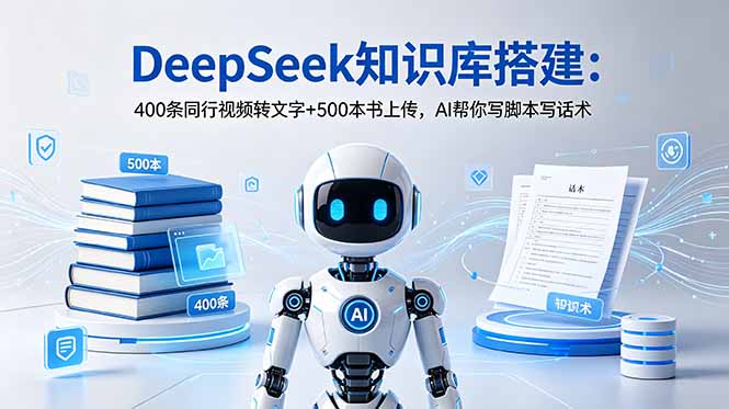 (18903期)DeepSeek知识库搭建:400条同行视频转文字+500本书上传,AI帮你写脚本写话术-低成本创业项目大全|短视频带货+AI副业变现|知行创业网