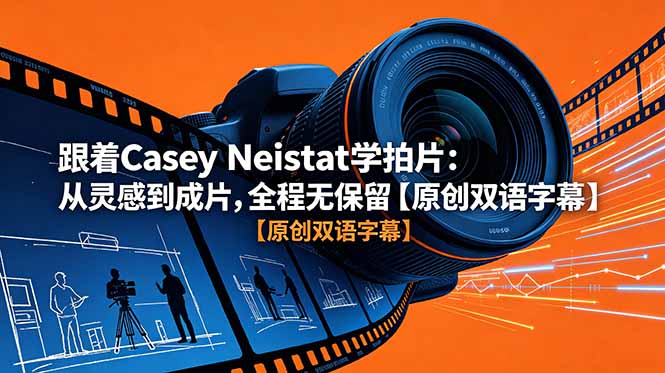 （18775期）跟着 Casey Neistat 学拍片：从灵感到成片，全程无保留【原创双语字幕】-低成本创业项目大全｜短视频带货+AI副业变现｜知行创业网