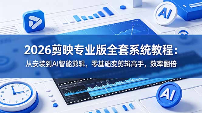 （18997期）2026剪映专业版全套系统教程：从安装到AI智能剪辑，零基础变剪辑高手，效率翻倍-低成本创业项目大全｜短视频带货+AI副业变现｜知行创业网