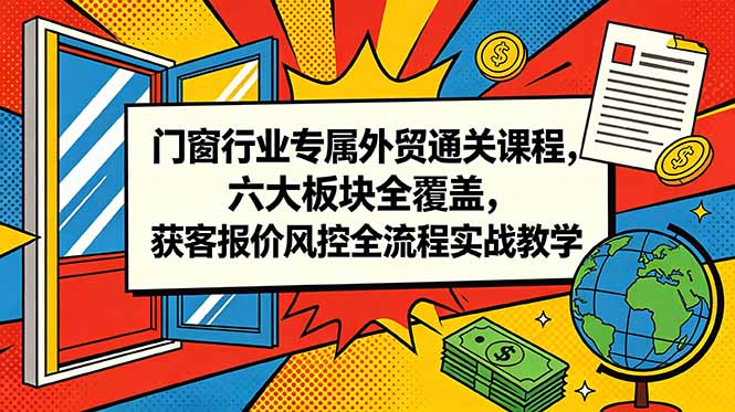 （18777期）门窗行业专属外贸通关课程，六大板块全覆盖，获客报价风控全流程实战教学-低成本创业项目大全｜短视频带货+AI副业变现｜知行创业网