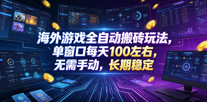 海外游戏全自动搬砖玩法，单窗口每天100左右，无需手动，长期稳定！【揭秘】-低成本创业项目大全｜短视频带货+AI副业变现｜知行创业网