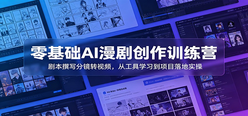 零基础AI漫剧创作训练营：剧本撰写分镜转视频，从工具学习到项目落地实操-低成本创业项目大全｜短视频带货+AI副业变现｜知行创业网