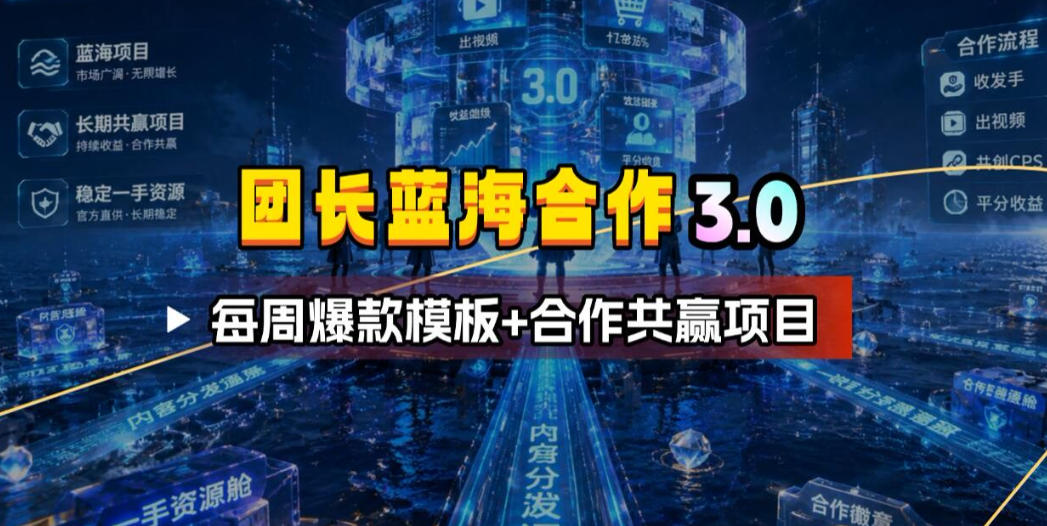 团长蓝海合作3.0，每周爆款模板+合作共赢项目-低成本创业项目大全｜短视频带货+AI副业变现｜知行创业网