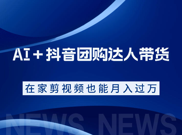 AI＋抖音团购达人带货，看完直接上手操作，系统实操课程值得你看-低成本创业项目大全｜短视频带货+AI副业变现｜知行创业网