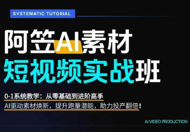 AI视频素材实战班，0-1系统教学，从零基础到进阶高手AI驱动素材焕新，提升跑量潜能，助力投产翻倍-低成本创业项目大全｜短视频带货+AI副业变现｜知行创业网