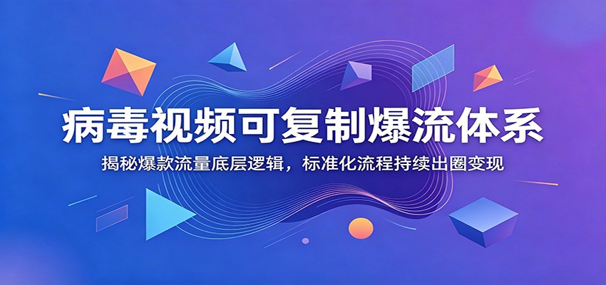 病毒视频可复制爆流体系：揭秘爆款流量底层逻辑，标准化流程持续出圈变现-低成本创业项目大全｜短视频带货+AI副业变现｜知行创业网