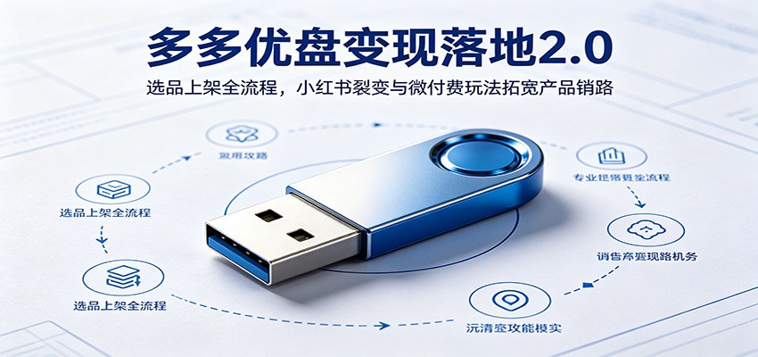 多多优盘变现落地2.0：选品上架全流程，小红书裂变与微付费玩法拓宽产品销路-低成本创业项目大全｜短视频带货+AI副业变现｜知行创业网