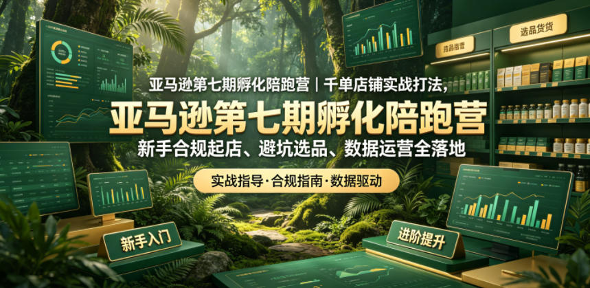 亚马逊第七期孵化陪跑营｜千单店铺实战打法，新手合规起店、避坑选品、数据运营全落地-低成本创业项目大全｜短视频带货+AI副业变现｜知行创业网