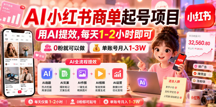 AI小红书商单起号项目,用AI提效,每天1-2小时即可,0粉就可以做,单账号月入1-3W-低成本创业项目大全|短视频带货+AI副业变现|知行创业网