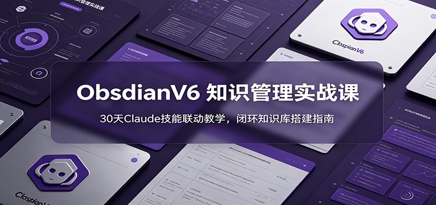 ObsidianV6 知识管理实战课：30天Claude技能联动教学，闭环知识库搭建指南-低成本创业项目大全｜短视频带货+AI副业变现｜知行创业网