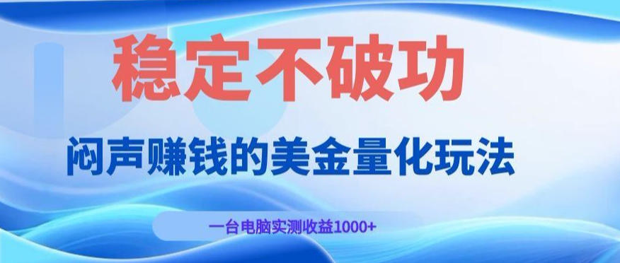 闷声賺钱的美金量化玩法，一台电脑实测收益1000+稳定不破功！【揭秘】-低成本创业项目大全｜短视频带货+AI副业变现｜知行创业网