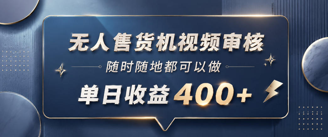无人售货机视频审核，一部手机随时随地都可以做，10秒一单，单日收益400+【揭秘】-低成本创业项目大全｜短视频带货+AI副业变现｜知行创业网