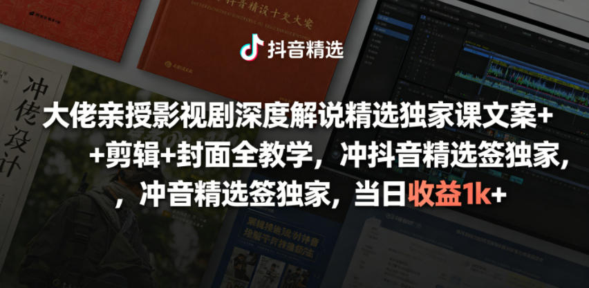大佬亲授影视剧深度解说精选独家课，文案+剪辑+封面全教学，冲抖音精选签独家，当日收益1k+-低成本创业项目大全｜短视频带货+AI副业变现｜知行创业网