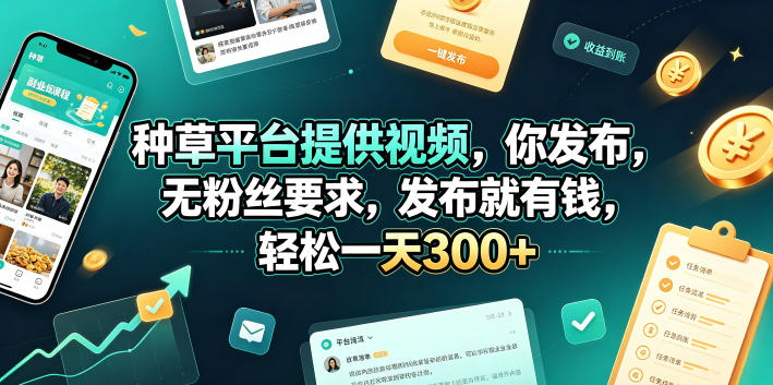种草平台提供视频，你发布，无粉丝要求，发布就有钱，轻松一天300+【揭秘】-低成本创业项目大全｜短视频带货+AI副业变现｜知行创业网