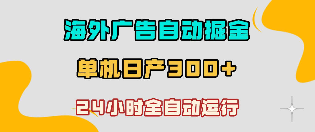 海外广告自动掘金，单台电脑日产300+，小白可操作，24小时全自动运行【揭秘】-低成本创业项目大全｜短视频带货+AI副业变现｜知行创业网