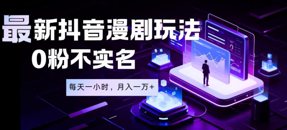 最新蓝海风口项目,抖音漫剧,0粉不实名每天一小时,月入1W+【揭秘】-低成本创业项目大全|短视频带货+AI副业变现|知行创业网