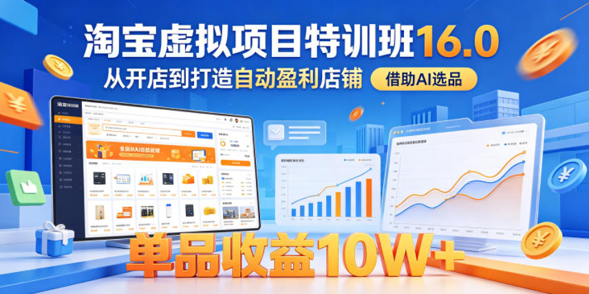 淘宝虚拟项目特训班16.0，从开店到打造自动盈利店铺，借助AI选品，单品收益10W+（完结）-低成本创业项目大全｜短视频带货+AI副业变现｜知行创业网