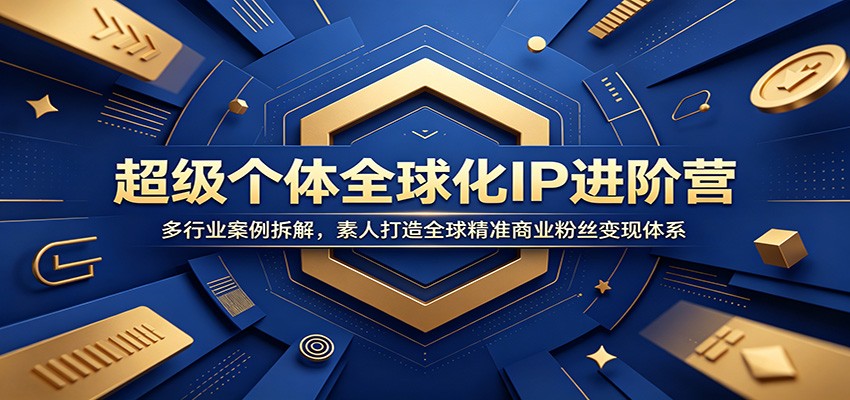 超级个体全球化IP进阶营：多行业案例拆解，素人打造全球精准商业粉丝变现体系-低成本创业项目大全｜短视频带货+AI副业变现｜知行创业网