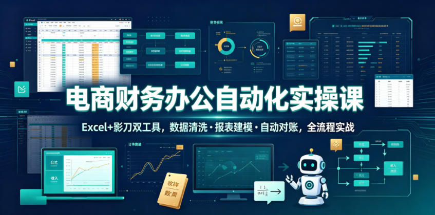电商财务办公自动化实操课，Excel+影刀双工具，数据清洗・报表建模・自动对账，全流程实战-低成本创业项目大全｜短视频带货+AI副业变现｜知行创业网