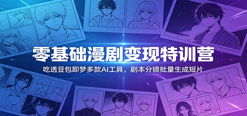 零基础漫剧变现特训营：吃透豆包即梦多款AI工具，剧本分镜批量生成短片-低成本创业项目大全｜短视频带货+AI副业变现｜知行创业网