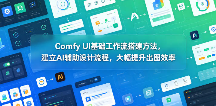 Comfy UI基础工作流搭建方法，建立AI辅助设计流程，大幅提升出图效率-低成本创业项目大全｜短视频带货+AI副业变现｜知行创业网
