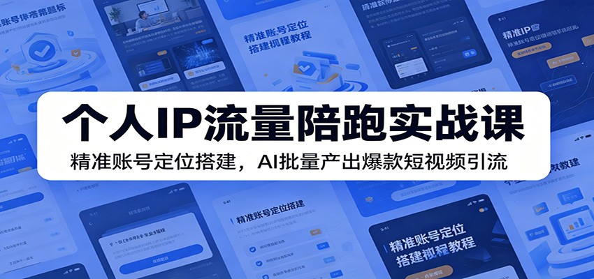 个人IP流量陪跑实战课:精准账号定位搭建,AI批量产出爆款短视频引流-低成本创业项目大全|短视频带货+AI副业变现|知行创业网