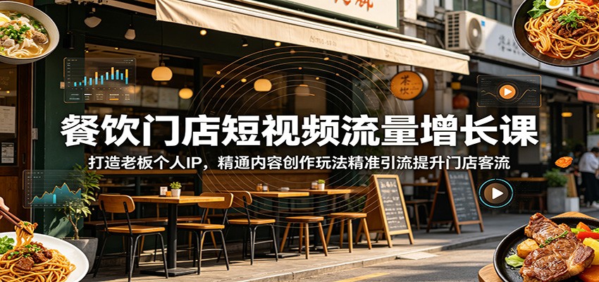 餐饮门店短视频流量增长课：打造老板个人IP，精通内容创作玩法精准引流提升门店客流-低成本创业项目大全｜短视频带货+AI副业变现｜知行创业网