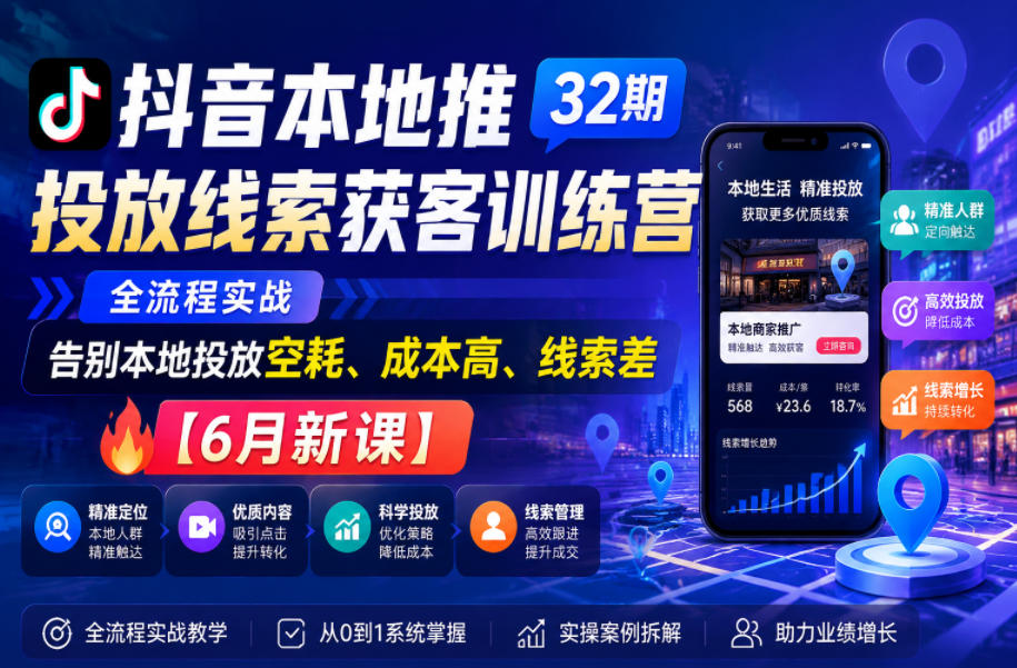 抖音本地推投放线索获客训练营32期,全流程实战,告别本地投放空耗、成本高、线索差【6月新课】-低成本创业项目大全|短视频带货+AI副业变现|知行创业网