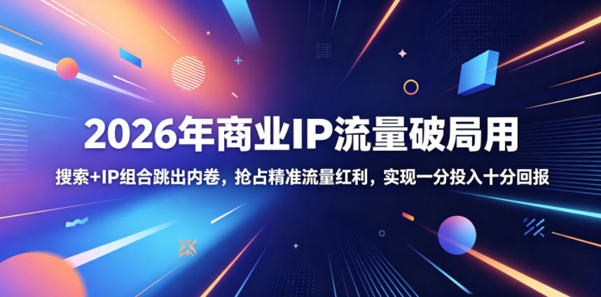2026年商业IP流量破局用，搜索+IP组合跳出内卷，抢占精准流量红利，实现一分投入十分回报-低成本创业项目大全｜短视频带货+AI副业变现｜知行创业网