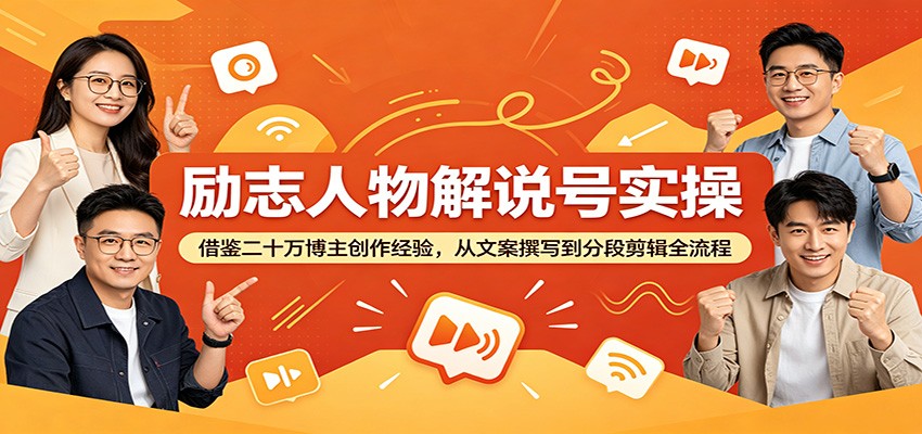 励志人物解说号实操：借鉴二十万博主创作经验，从文案撰写到分段剪辑全流程-低成本创业项目大全｜短视频带货+AI副业变现｜知行创业网
