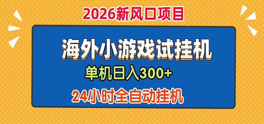 单机日产300+! 海外广告小游戏试玩搬砖,24小时脚本全自动挂机-低成本创业项目大全|短视频带货+AI副业变现|知行创业网
