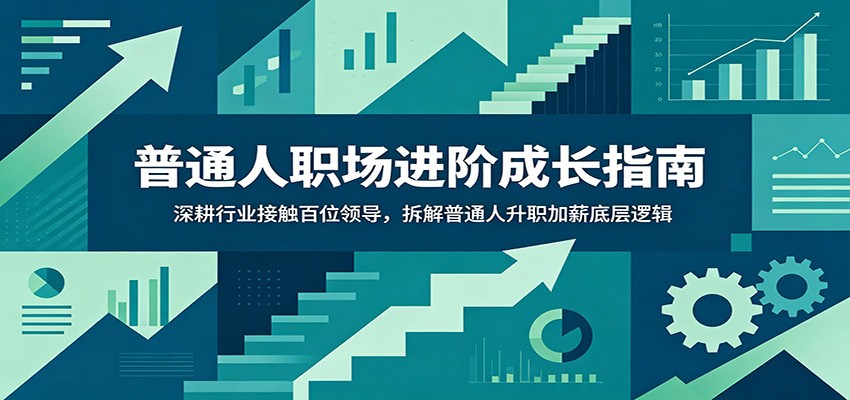 普通人职场进阶成长指南：深耕行业接触百位领导，拆解普通人升职加薪底层逻辑-低成本创业项目大全｜短视频带货+AI副业变现｜知行创业网