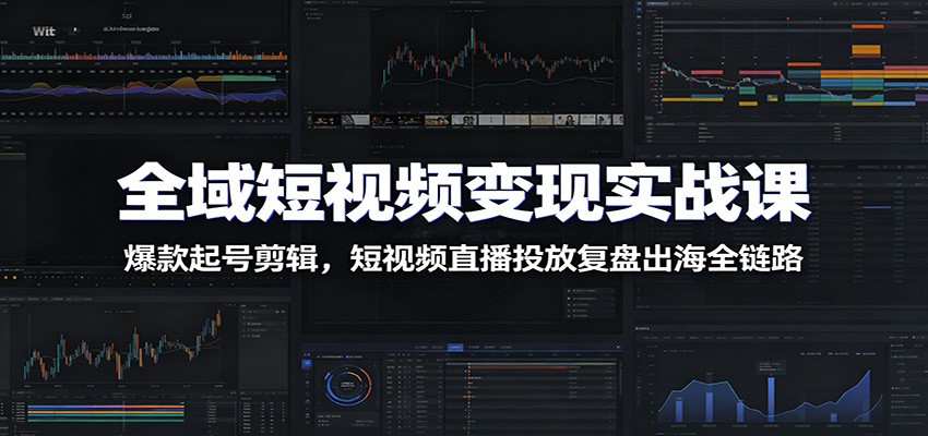 全域短视频变现实战课：爆款起号剪辑，短视频直播投放复盘出海全链路-低成本创业项目大全｜短视频带货+AI副业变现｜知行创业网
