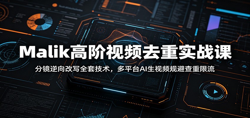 Malik高阶视频去重实战课：分镜逆向改写全套技术，多平台AI生视频规避查重限流-低成本创业项目大全｜短视频带货+AI副业变现｜知行创业网