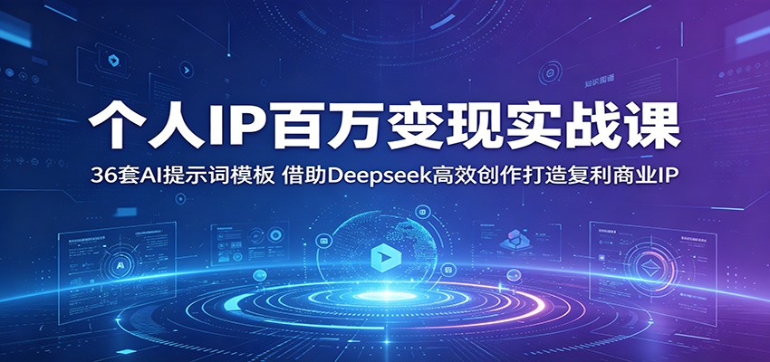 个人IP百万变现实战课:36套AI提示词模板,借助Deepseek高效创作打造复利商业IP-低成本创业项目大全|短视频带货+AI副业变现|知行创业网