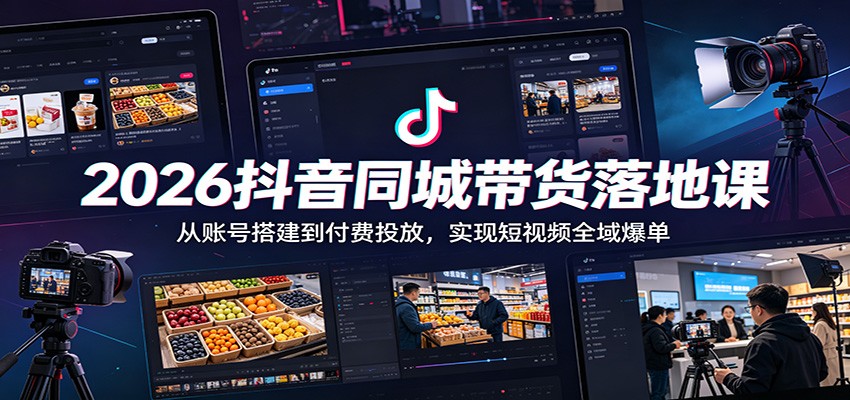 2026抖音同城带货落地课：从账号搭建到付费投放，实现短视频全域爆单-低成本创业项目大全｜短视频带货+AI副业变现｜知行创业网