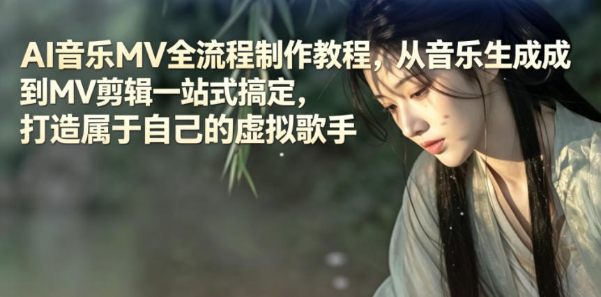 AI音乐MV全流程制作教程,从音乐生成到MV剪辑一站式搞定,打造属于自己的虚拟歌手-低成本创业项目大全|短视频带货+AI副业变现|知行创业网
