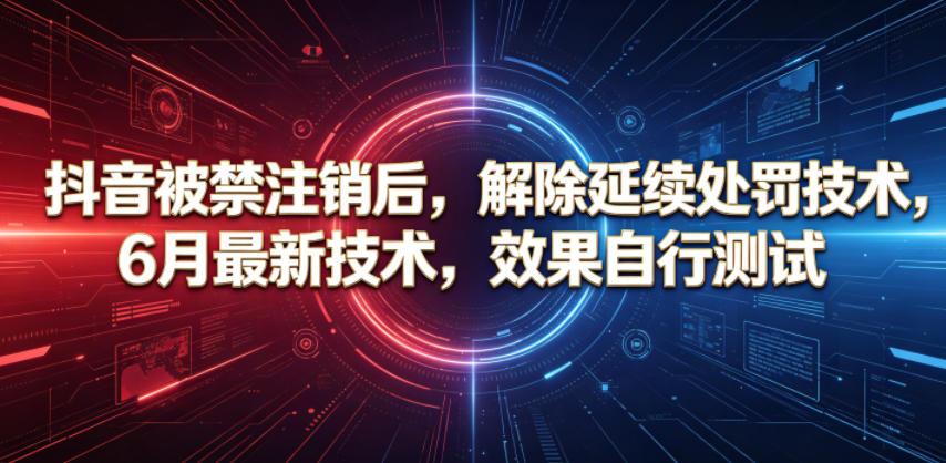 抖音被禁注销后，解除延续处罚技术，6月最新技术，效果自行测试-低成本创业项目大全｜短视频带货+AI副业变现｜知行创业网